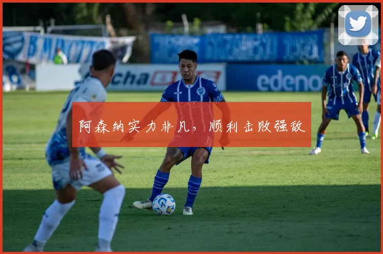 阿森纳实力非凡，顺利击败强敌