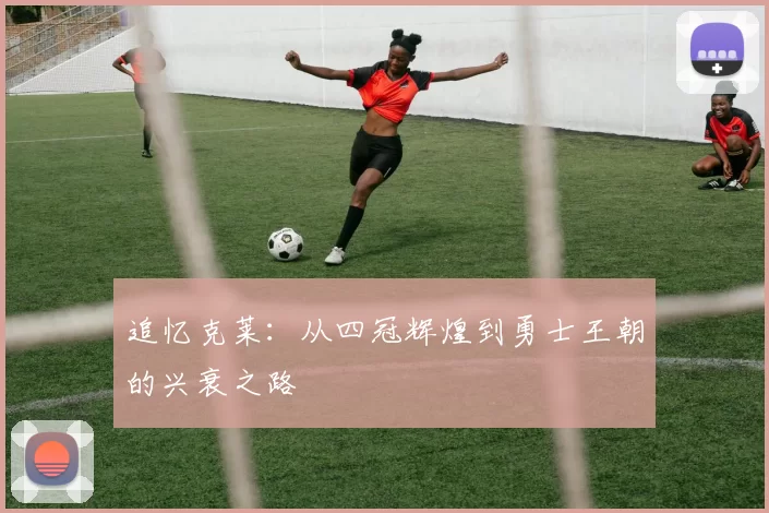 追忆克莱：从四冠辉煌到勇士王朝的兴衰之路