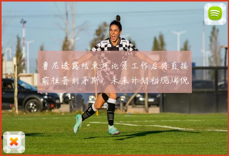 鲁尼透露结束评论员工作后将直接前往普利茅斯，未来计划初现端倪